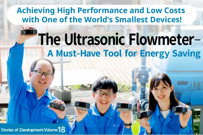 Achieving High Performance and Low Costs with One of the World&rsquo;s Smallest Devices! The Ultrasonic Flowmeter&mdash;A Must-Have Tool for Energy Saving Stories of Development:Volume19
